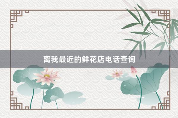 离我最近的鲜花店电话查询