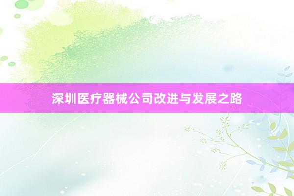 深圳医疗器械公司改进与发展之路