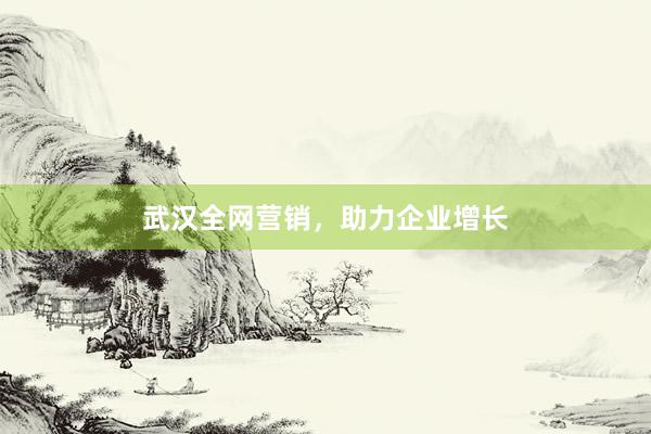 武汉全网营销，助力企业增长