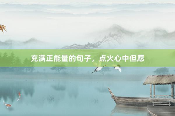 充满正能量的句子，点火心中但愿
